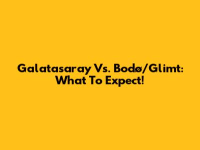 Galatasaray Vs. Bodø/Glimt: What To Expect!