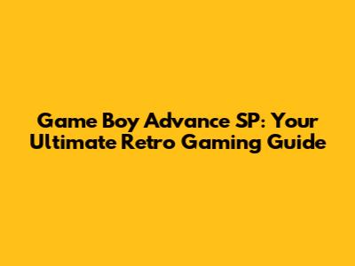 Game Boy Advance SP: Your Ultimate Retro Gaming Guide