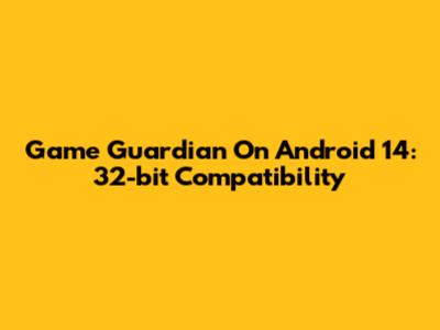Game Guardian On Android 14: 32-bit Compatibility
