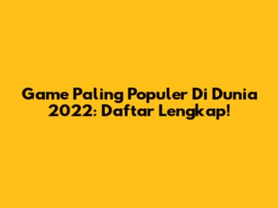 Game Paling Populer Di Dunia 2022: Daftar Lengkap!
