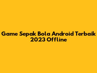 Game Sepak Bola Android Terbaik 2023 Offline