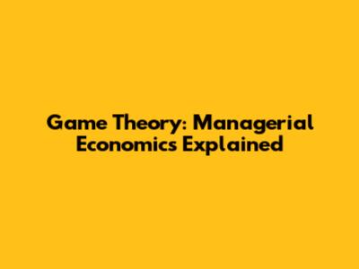 Game Theory: Managerial Economics Explained