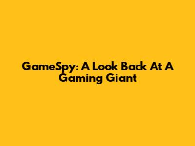 GameSpy: A Look Back At A Gaming Giant