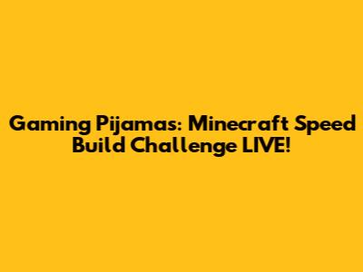 Gaming Pijamas: Minecraft Speed Build Challenge LIVE!