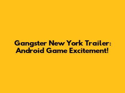 Gangster New York Trailer: Android Game Excitement!