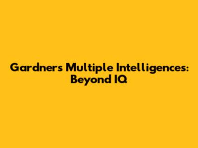 Gardner's Multiple Intelligences: Beyond IQ