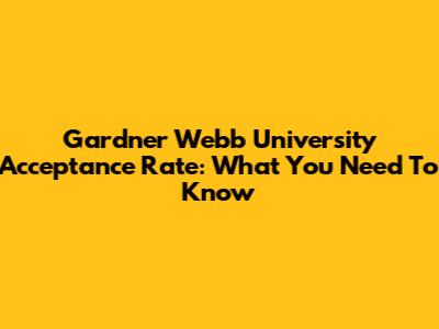 Gardner Webb University Acceptance Rate: What You Need To Know