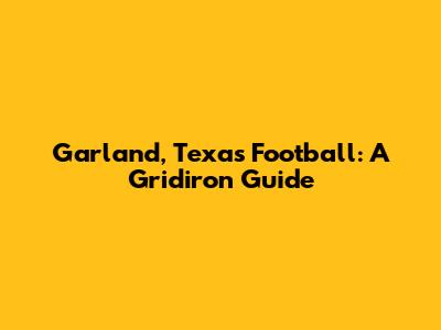 Garland, Texas Football: A Gridiron Guide