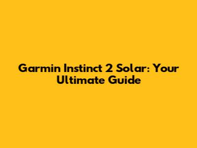 Garmin Instinct 2 Solar: Your Ultimate Guide