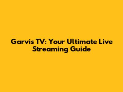 Garvis TV: Your Ultimate Live Streaming Guide