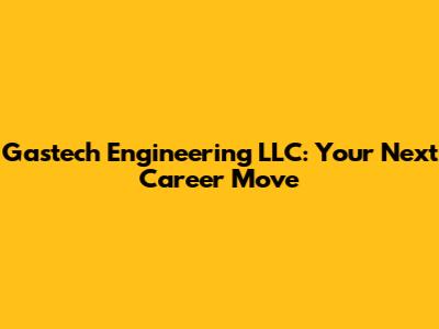 Gastech Engineering LLC: Your Next Career Move
