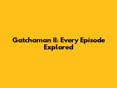 Gatchaman II: Every Episode Explored