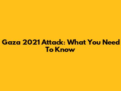 Gaza 2021 Attack: What You Need To Know