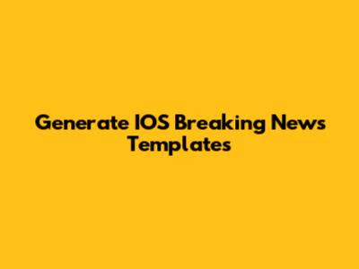 Generate IOS Breaking News Templates
