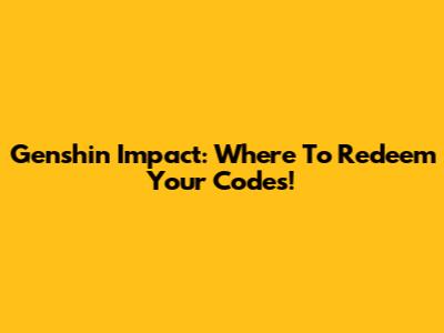 Genshin Impact: Where To Redeem Your Codes!