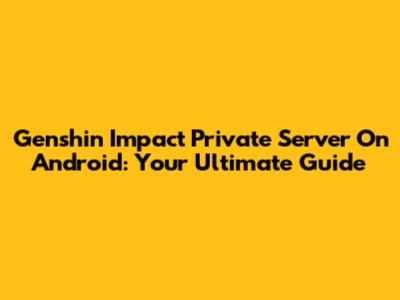 Genshin Impact Private Server On Android: Your Ultimate Guide