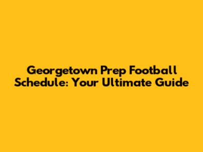 Georgetown Prep Football Schedule: Your Ultimate Guide