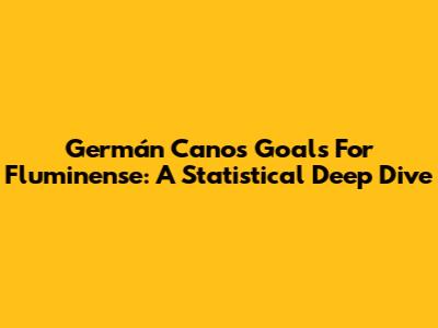 Germán Cano's Goals For Fluminense: A Statistical Deep Dive