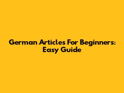 German Articles For Beginners: Easy Guide