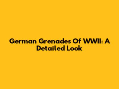 German Grenades Of WWII: A Detailed Look
