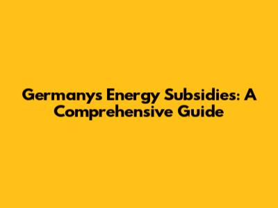 Germany's Energy Subsidies: A Comprehensive Guide