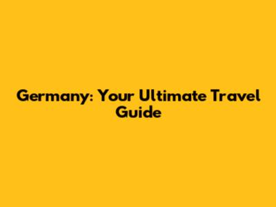 Germany: Your Ultimate Travel Guide