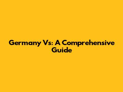 Germany Vs: A Comprehensive Guide
