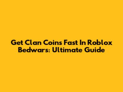 Get Clan Coins Fast In Roblox Bedwars: Ultimate Guide
