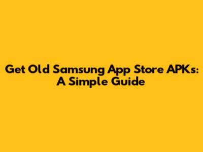 Get Old Samsung App Store APKs: A Simple Guide