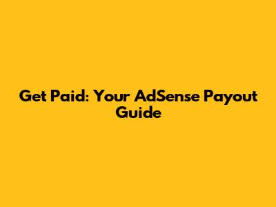 Get Paid: Your AdSense Payout Guide