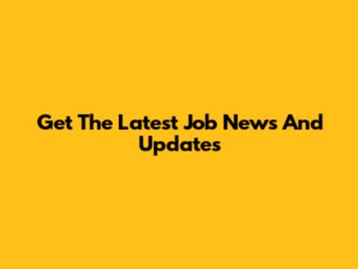 Get The Latest Job News And Updates