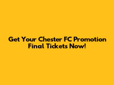 Get Your Chester FC Promotion Final Tickets Now!