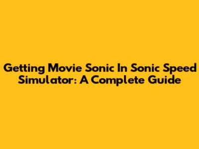 Getting Movie Sonic In Sonic Speed Simulator: A Complete Guide