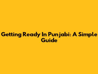 Getting Ready In Punjabi: A Simple Guide