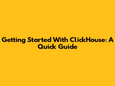 Getting Started With ClickHouse: A Quick Guide
