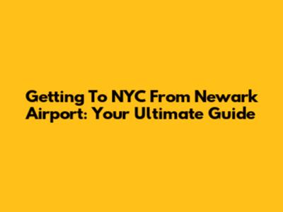 Getting To NYC From Newark Airport: Your Ultimate Guide