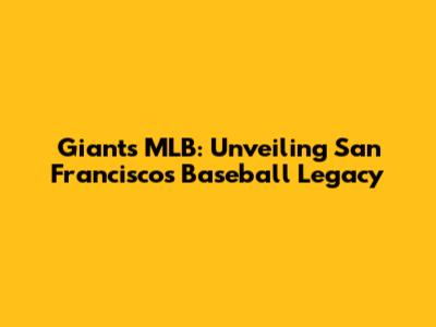 Giants MLB: Unveiling San Francisco's Baseball Legacy