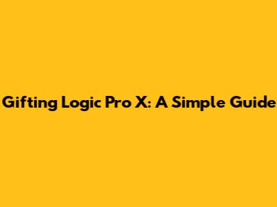 Gifting Logic Pro X: A Simple Guide