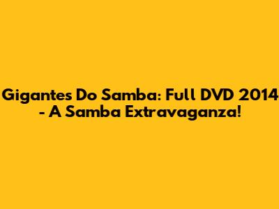 Gigantes Do Samba: Full DVD 2014 - A Samba Extravaganza!