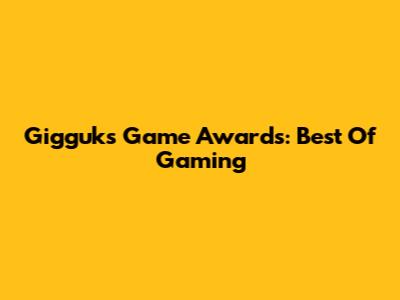 Gigguk's Game Awards: Best Of Gaming