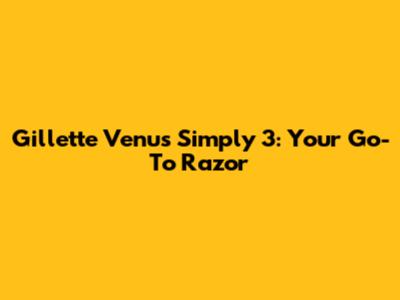 Gillette Venus Simply 3: Your Go-To Razor