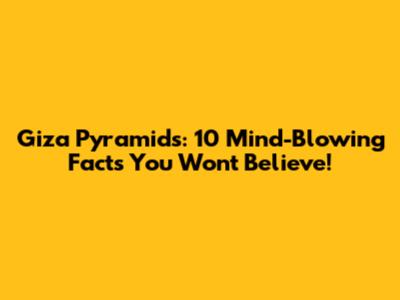 Giza Pyramids: 10 Mind-Blowing Facts You Won't Believe!