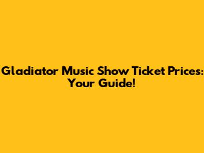 Gladiator Music Show Ticket Prices: Your Guide!