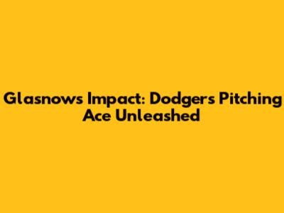 Glasnow's Impact: Dodgers' Pitching Ace Unleashed