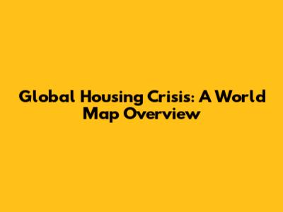 Global Housing Crisis: A World Map Overview