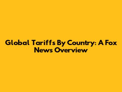 Global Tariffs By Country: A Fox News Overview