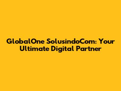GlobalOne SolusindoCom: Your Ultimate Digital Partner
