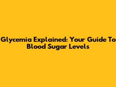 Glycemia Explained: Your Guide To Blood Sugar Levels
