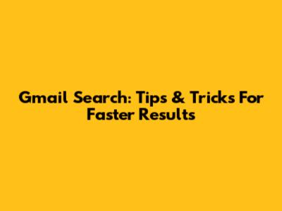Gmail Search: Tips & Tricks For Faster Results