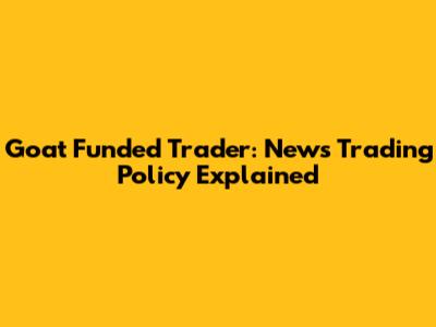 Goat Funded Trader: News Trading Policy Explained